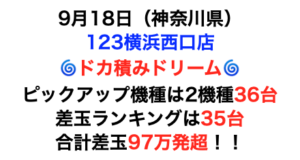 【🌀ドカ積みドリーム】（神奈川県）123横浜西口店 9月18日《詳細レポート》